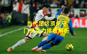 当代足坛顶尖守门员实力排名解析